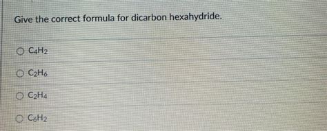 Solved Give The Correct Formula For Dicarbon Hexahydride O Chegg