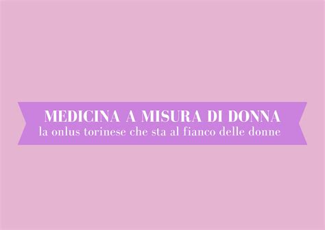 Medicina A Misura Di Donna La Onlus Torinese Che Sta Al Fianco Delle Donne