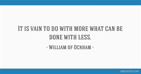 It is vain to do with more what can be done with less.