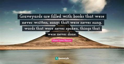 Graveyards Are Filled With Books That Were Never Written Songs That W