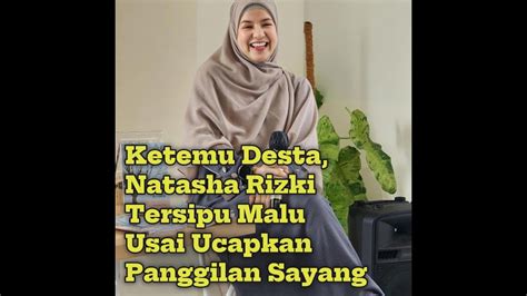 Ketemu Desta Natasha Rizki Tersipu Malu Usai Ucapkan Panggilan Sayang