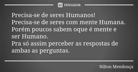 Precisa Se De Seres Humanos Precisa Se Nilton Mendonça Pensador