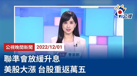 20221201 公視晚間新聞 完整版｜聯準會放緩升息 美股大漲 台股重返萬五 Youtube