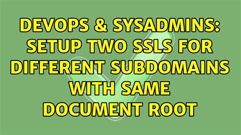 DevOps SysAdmins Setup Two SSLs For Different Subdomains With Same