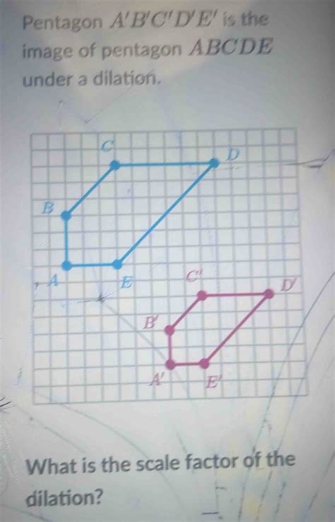 Pentagon A B C D E Is The Image Of Pentagon ABCDE Under A Dilation