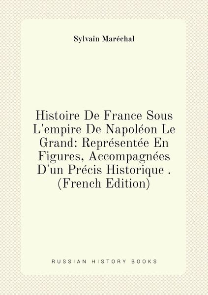 Histoire De France Sous L Empire De Napoleon Le Grand Representee En