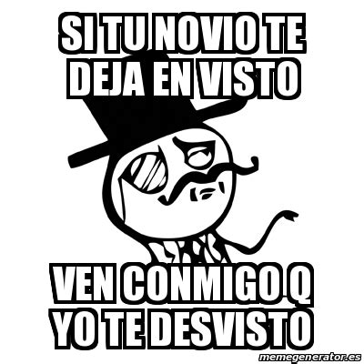 Meme Feel Like A Sir Si Tu Novio Te Deja En Visto Ven Conmigo Q Yo Te