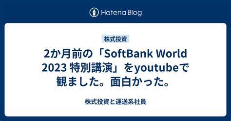 2か月前の「softbank World 2023 特別講演」をyoutubeで観ました。面白かった。 株式投資と運送系社員