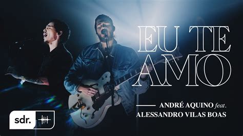 Andr Aquino Eu Te Amo Clipe Oficial Ft Alessandro Vilas Boas