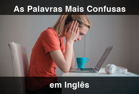 Aprenda As Palavras Mais Confusas Em Ingl S Atualizado