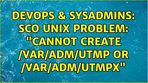 Devops Sysadmins Sco Unix Problem Cannot Create Var Adm Utmp Or