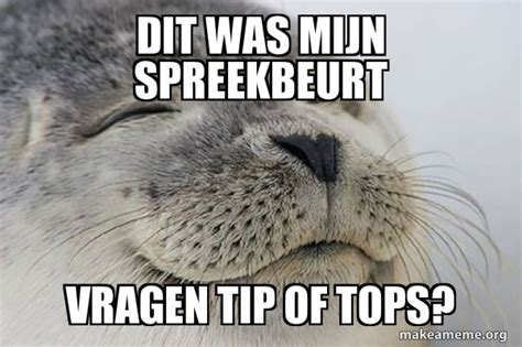 Dit Was Mijn Spreekbeurt Vragen Tip Of Tops Satisfied Seal Meme