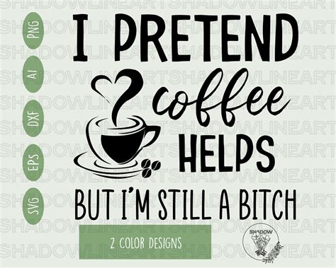 I Pretend Coffee Helps But Im Still A Bitch Svg Coffee Svg Files For