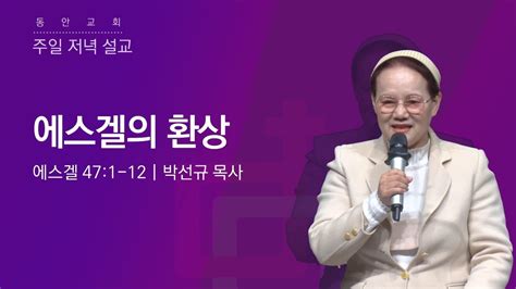 [동안교회] 2023년 1월 15일 주일저녁예배 여전도회헌신예배 에스겔의 환상 에스겔 47 1 12 박선규 목사 Youtube