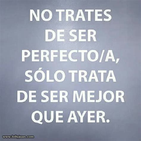 No trates de ser perfect sólo trata de ser mejor que ayer frases