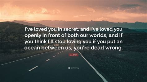 Lj Shen Quote Ive Loved You In Secret And Ive Loved You Openly