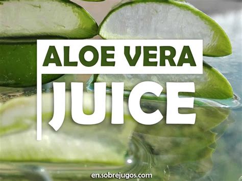 Aloe Vera Juice: Recipe, Properties and More