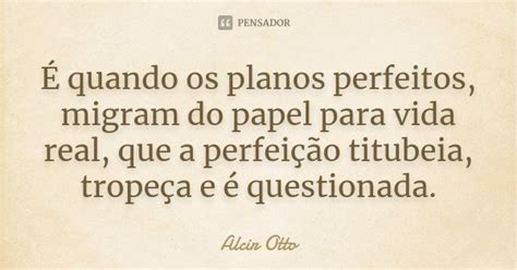 Quando Os Planos Perfeitos Migram Do Alcir Otto Pensador