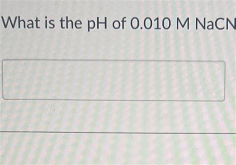 Solved What is the pH ﻿of 0.010MNaCN | Chegg.com