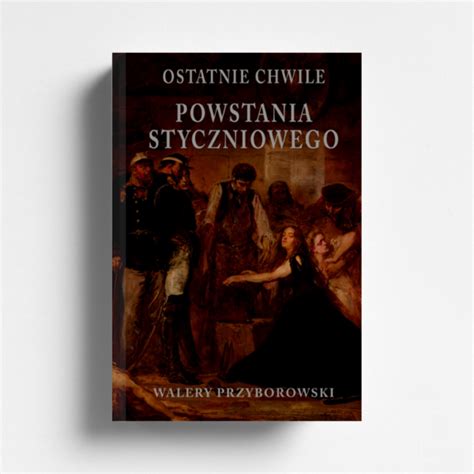 Ostatnie Chwile Powstania Styczniowego Wydawnictwo Graf Ika