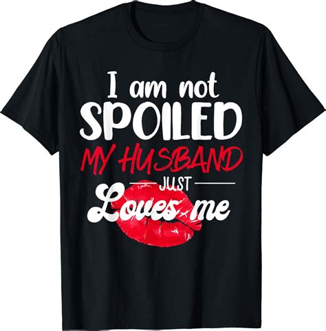 I M Not Spoil My Husband Just Loves Me Couples Valentine T Shirt