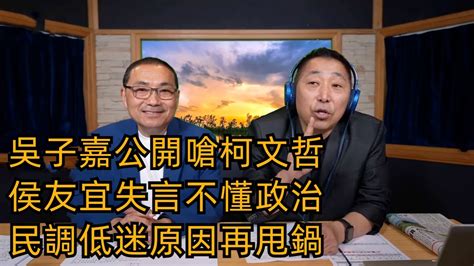 吳子嘉痛駡柯文哲，友誼的小船翻了？侯友宜上唐湘龍節目，自曝民調低迷的原因，再次甩鍋？ 吳子嘉 柯文哲 唐湘龍 侯友宜 Youtube