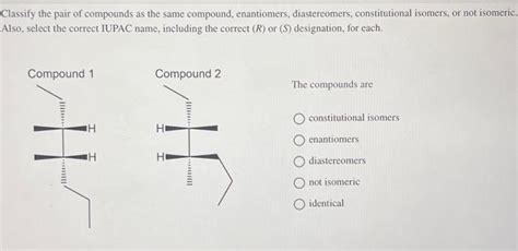 Solved Classify The Pair Of Compounds As The Same Compound Chegg