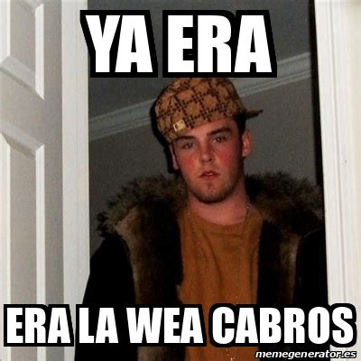 Meme Scumbag Steve Ya Era Era La Wea Cabros