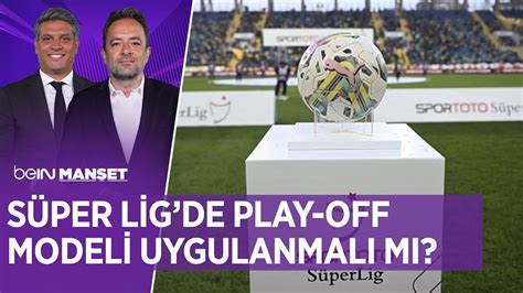 Süper Lig de Play Off Modeli Uygulanmalı Mı beIN MANŞET Erdem