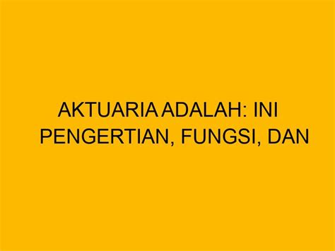 Aktuaria Adalah Ini Pengertian Fungsi Dan Tugasnya