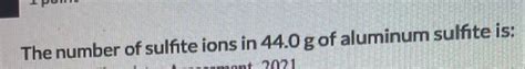 Solved The Number Of Sulfite Ions In 440 G Of Aluminum