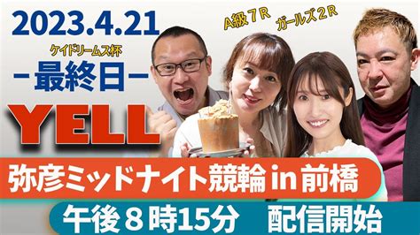 【yell】弥彦ミッドナイト競輪in前橋 FⅡ ケイドリームス杯 最終日【弥彦競輪】【前橋競輪】 Youtube