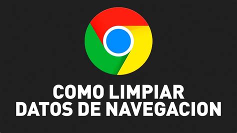 Como Limpiar Y Borrar Datos De Navegacion En Google Chrome Cache