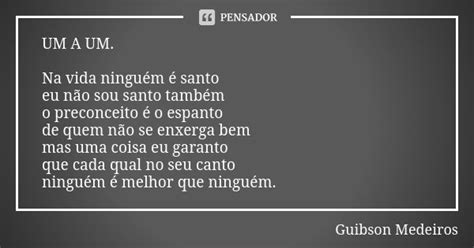 Um A Um Na Vida Ninguém é Santo Eu Guibson Medeiros Pensador