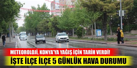 Meteoroloji Konya ya yağış için tarih verdi İşte ilçe ilçe 5 günlük