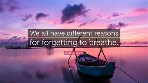 Andrea Gibson Quote: “We all have different reasons for forgetting to breathe.”