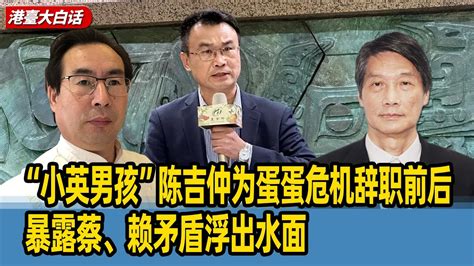 陈景圣：“小英男孩”陈吉仲为蛋蛋危机辞职前后，暴露蔡、赖矛盾浮出水面 Youtube