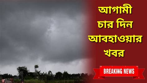 Weather Report এক নজরে দেখেনিন আগামী ৪ দিনের আবহাওয়ার খবর কোন দিন