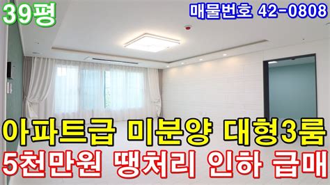 인천신축빌라 매매 39평 인천터미널역세권 아파트급 초대형3룸 미분양 땡처리 단한세대만 5천만원 인하 급매 Youtube