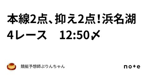 本線2点、抑え2点！浜名湖4レース 1250〆 ｜競艇予想師ぷりんちゃん