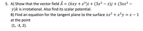 5 A Show That The Vector Field A⃗ 6xy Z 3 î 3x 2 Z ĵ 3xz 2 Y K̂ Is Irrotational