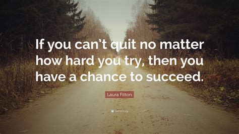 Laura Fitton Quote If You Cant Quit No Matter How Hard You Try Then