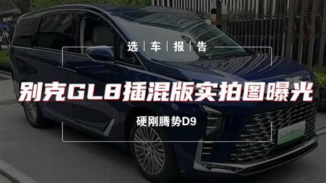 选车报告丨硬刚腾势d9，别克gl8插混版实拍图曝光新车计划汽车视频新能源新浪新闻