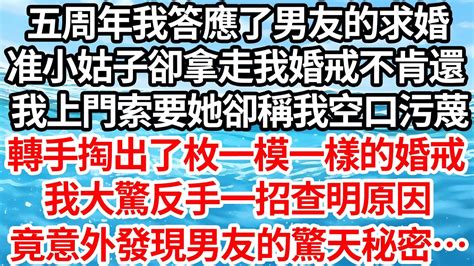 五周年我答應了男友的求婚，准小姑子卻拿走我婚戒不肯還，我上門索要她卻稱我空口污蔑，轉手掏出了枚一模一樣的婚戒，我大驚反手一招查明原因，竟意外發現男友的驚天秘密【倫理】【都市】 Youtube