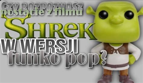 Czy Rozpoznasz Postacie Z Filmu Shrek W Wersji Funko Pop Samequizy