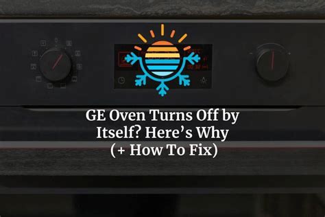 Ge Oven Turns Off By Itself Here S Why How To Fix