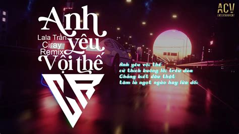 Anh Yêu Vội Thế Ciray Remix Lala Trần Anh yêu vội thế cứ thích