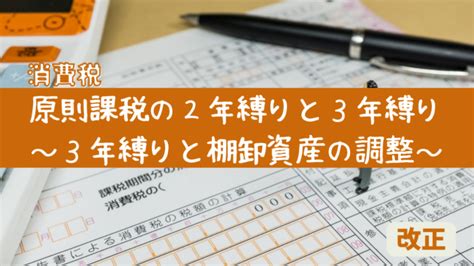 【改正】消費税の原則課税の2年縛りと3年縛り、そして3年縛りと棚卸資産の調整をわかりやすく解説 税の部屋 萩原亜弥税理士事務所