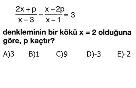 2x p X 3 x 2p X 1 3 denkleminin bir kökü x 2 olduğuna göre p kaçtır