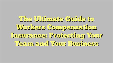 The Ultimate Guide To Workers Compensation Insurance Protecting Your Team And Your Business